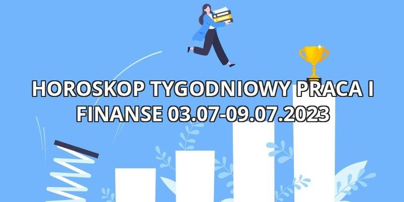 Horoskop tygodniowy astrologiczny praca i finanse 03.07-09.07.2023