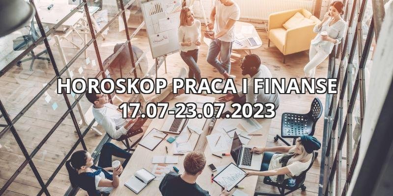 Horoskop tygodniowy astrologiczny praca i finanse 17.07-23.07.2023