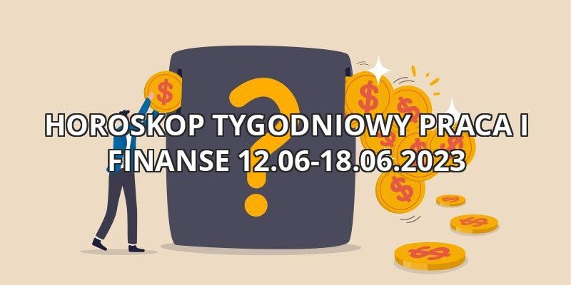 Horoskop tygodniowy astrologiczny praca i finanse  12.06-18.06.2023