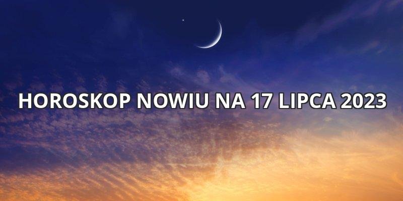 Horoskop Nowiu na 17 lipca 2023