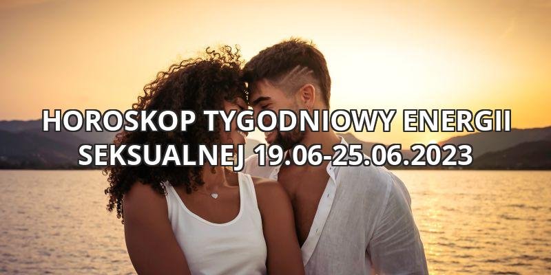 Horoskop tygodniowy energii seksualnej 19.06-25.06.2023